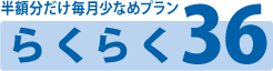 半額分だけ毎月少なめプラン らくらく36